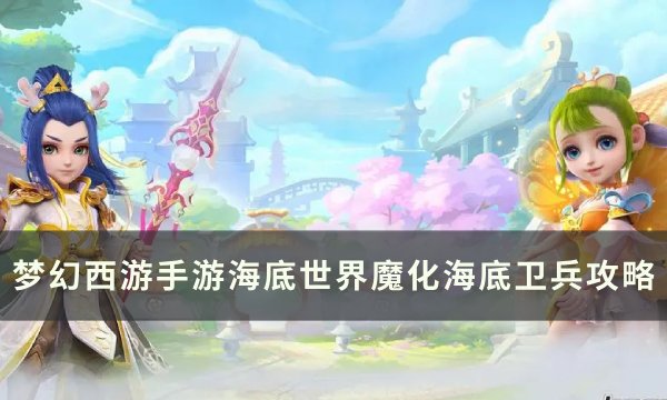 《梦幻西游手游》魔化海底卫兵怎么打 海底世界魔化海底卫兵攻略