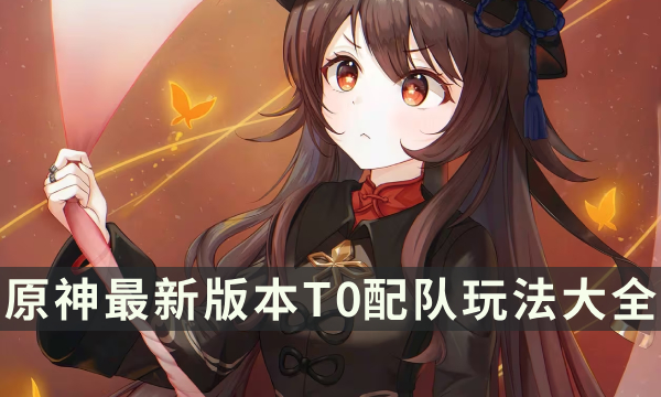 《原神》全角色配队攻略 最新版本T0配队玩法大全