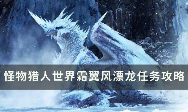 《怪物猎人世界》霜翼风漂龙怎么打 霜翼风漂龙任务攻略