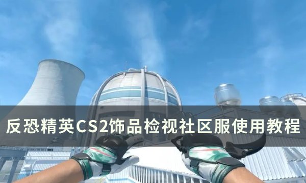 《反恐精英CS2》饰品检视社区服怎么用 饰品检视社区服使用教程