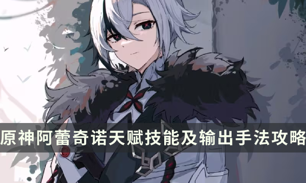 《原神》阿蕾奇诺天赋详解 仆人天赋技能及输出手法攻略