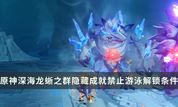 《原神》深海龙蜥之群Boss隐藏成就攻略 禁止游泳成就解锁条件