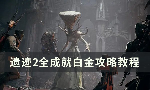 《遗迹2》全成就怎么达成 全成就白金攻略教程