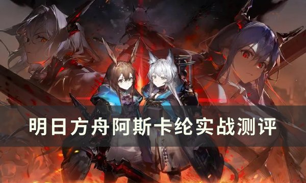 《明日方舟》阿斯卡纶值得练吗 阿斯卡纶实战测评