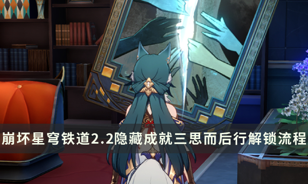 《崩坏星穹铁道》2.2版本隐藏成就攻略 三思而后行成就解锁流程