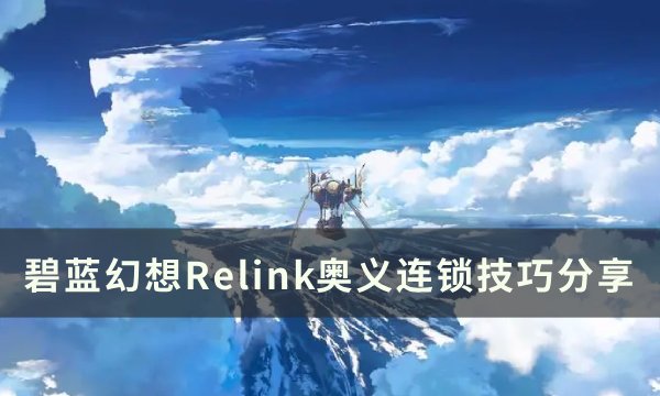 《碧蓝幻想relink》奥义连锁怎么触发 奥义连锁技巧分享