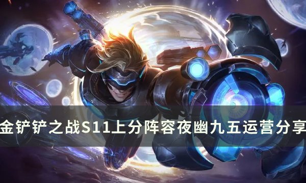 《金铲铲之战》S11夜幽阵容推荐 S11上分阵容夜幽九五运营分享