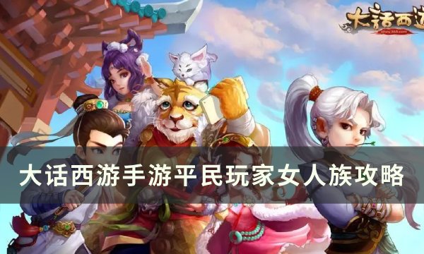 《大话西游手游》平民玩家女人如何打造 平民玩家女人族攻略