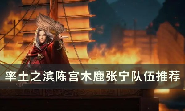 《率土之滨》陈宫木鹿张宁战法配置 陈宫木鹿张宁队伍推荐