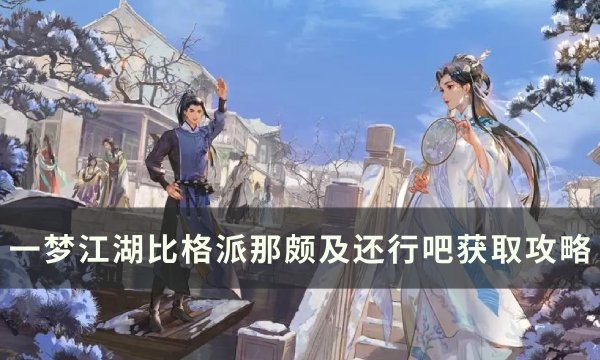 《一梦江湖》比格派那颇及还行吧怎么获取 比格派那颇及还行吧获取攻略