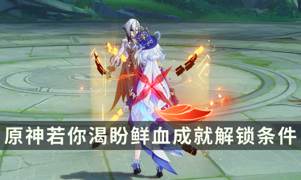 《原神》4.6版本新增挑战者成就攻略 若你渴盼鲜血成就解锁条件