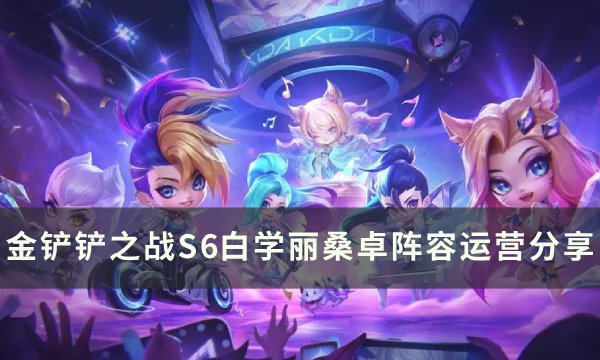 《金铲铲之战》S6丽桑卓上分阵容推荐 S6白学丽桑卓阵容运营分享