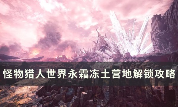 《怪物猎人世界》永霜冻土营地位置在哪 永霜冻土营地解锁攻略