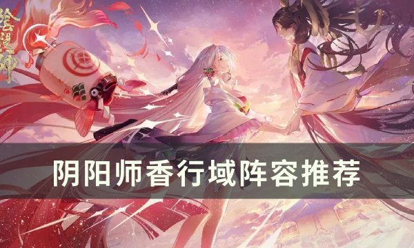 《阴阳师》香行域带什么阵容 香行域阵容推荐