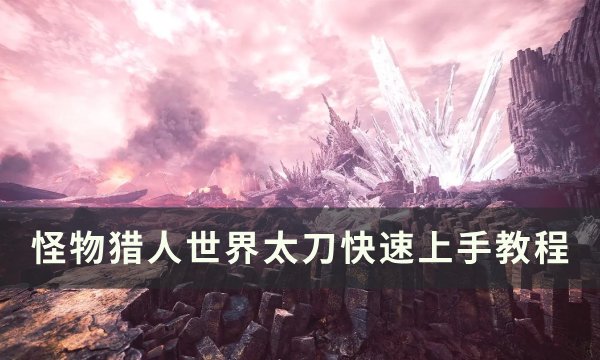 《怪物猎人世界》太刀怎么快速上手 太刀快速上手教程