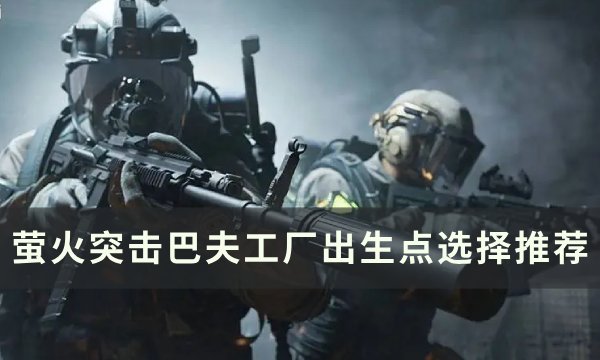 《萤火突击》巴夫工厂出生点怎么选 巴夫工厂出生点选择推荐