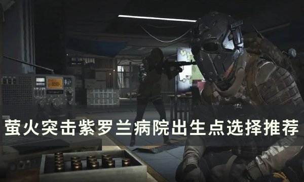 《萤火突击》紫罗兰病院出生点怎么选 紫罗兰病院出生点选择推荐