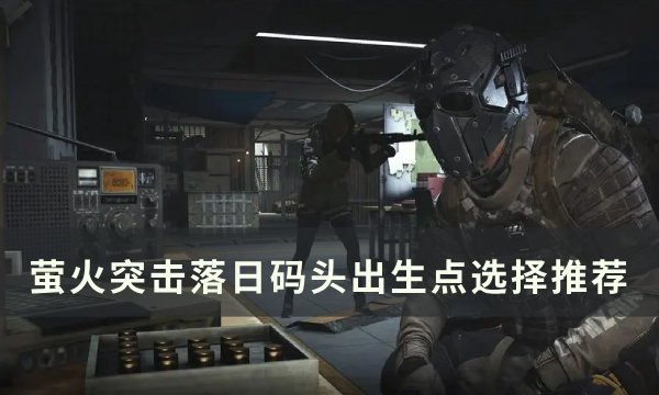 《萤火突击》落日码头出生点怎么选 落日码头出生点选择推荐