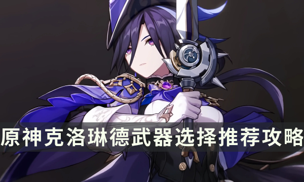 《原神》克洛琳德带什么武器 克洛琳德武器选择推荐攻略