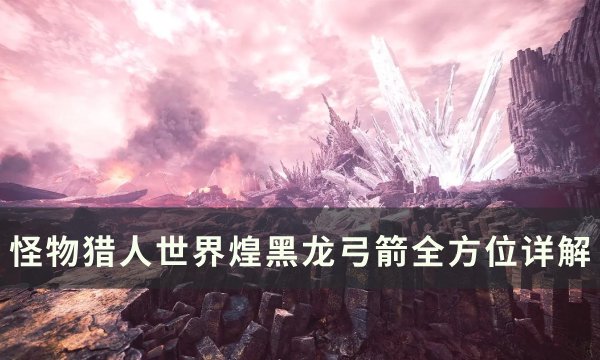 《怪物猎人世界》煌黑龙弓箭怎么打 煌黑龙弓箭全方位详解