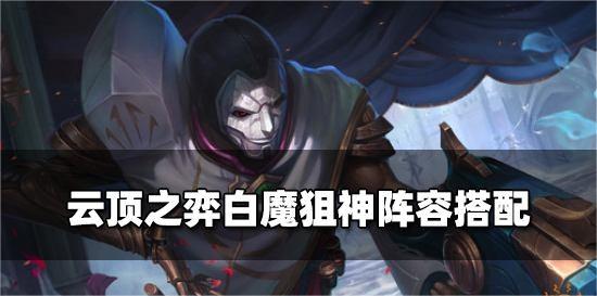 双城《金铲铲之战》热门上分阵容:「狙神白魔」攻略