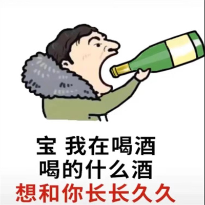 宝我在喝酒喝的什么酒想和你长长久久图片表情包.jpg 宝我在喝酒喝的什么酒想和你长长久久图片表情包.jpg